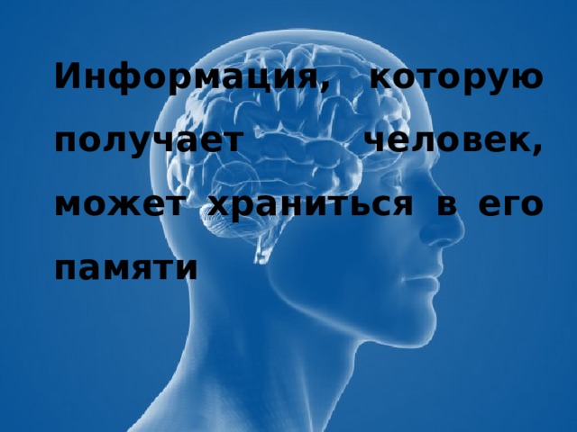   Информация, которую получает человек, может храниться в его памяти 