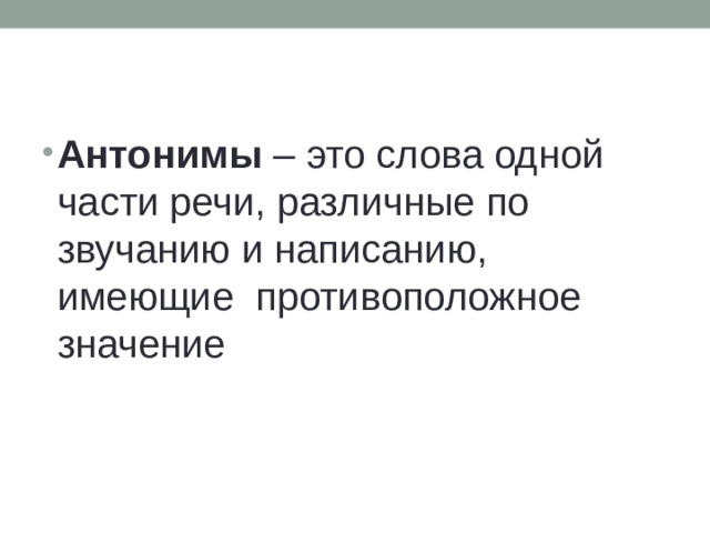 Антонимы – это слова одной части речи, различные по звучанию и написанию, имеющие противоположное значение 