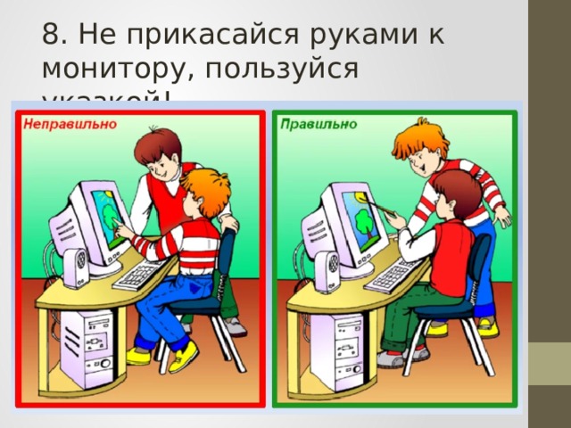 8. Не прикасайся руками к монитору, пользуйся указкой! 