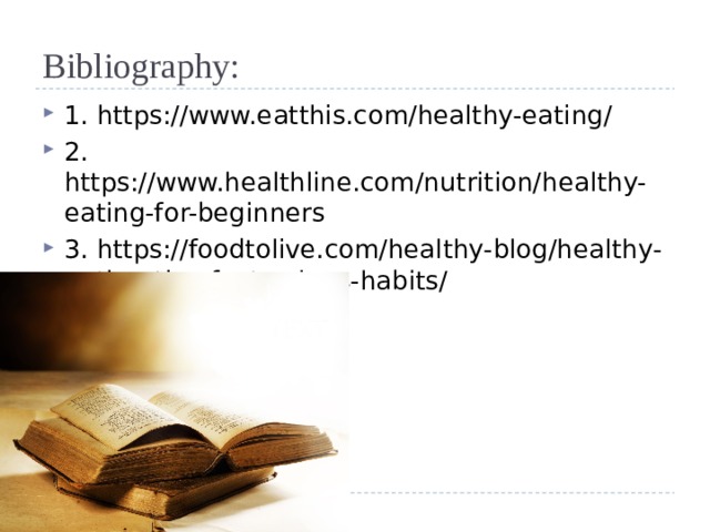 Bibliography: 1. https://www.eatthis.com/healthy-eating/ 2. https://www.healthline.com/nutrition/healthy-eating-for-beginners 3. https://foodtolive.com/healthy-blog/healthy-eating-tips-facts-plans-habits/ 