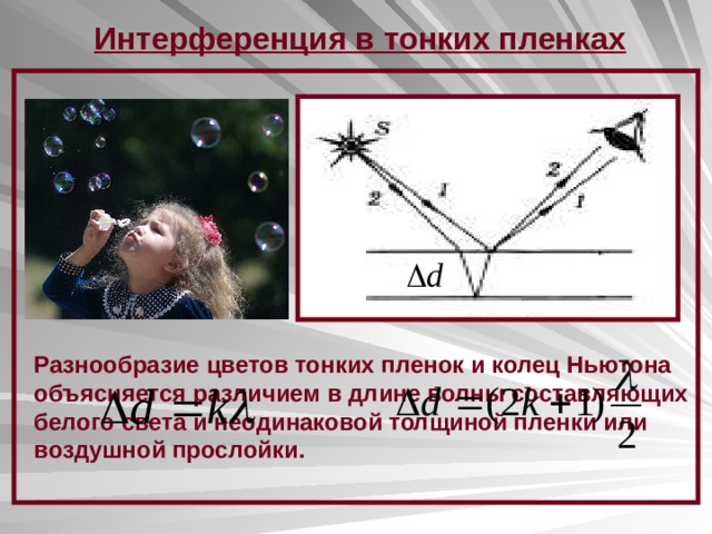 Интерференция в тонких пленках Разнообразие цветов тонких пленок и колец Ньютона объясняется различием в длине волны составляющих белого света и неодинаковой толщиной пленки или воздушной прослойки. 