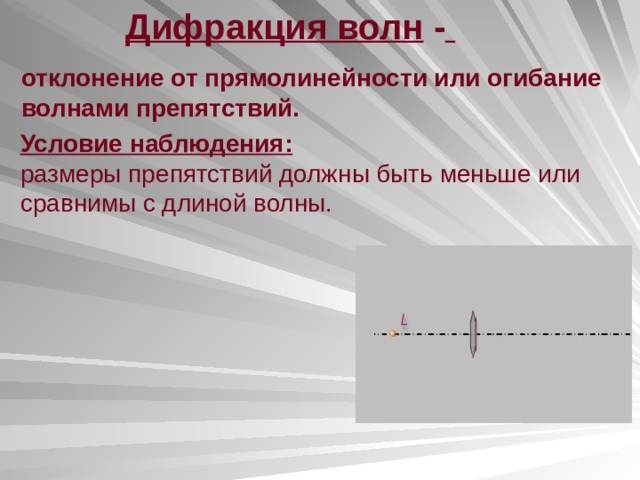 Дифракция волн -  отклонение от прямолинейности или огибание волнами препятствий. Условие наблюдения: размеры препятствий должны быть меньше или сравнимы с длиной волны. 