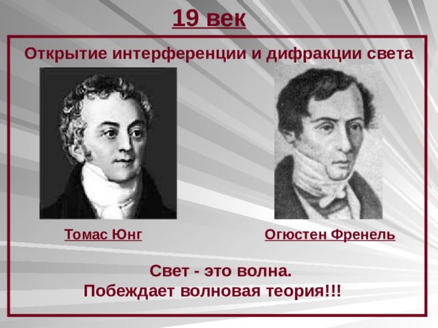 19 век Открытие интерференции и дифракции света Томас Юнг Огюстен Френель  Свет - это волна. Побеждает волновая теория!!! 
