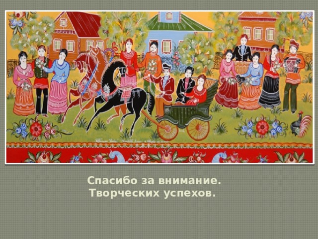 Спасибо за внимание.  Творческих успехов. 