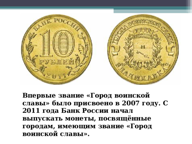 Впервые звание «Город воинской славы» было присвоено в 2007 году. С 2011 года Банк России начал выпускать монеты, посвящённые городам, имеющим звание «Город воинской славы». 