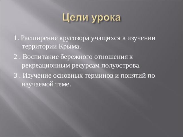 1. Расширение кругозора учащихся в изучении территории Крыма. 2 . Воспитание бережного отношения к рекреационным ресурсам полуострова. 3 . Изучение основных терминов и понятий по изучаемой теме. 