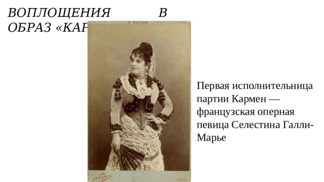 ВОПЛОЩЕНИЯ в ОБРАЗ «КАРМЕН» Первая исполнительница партии Кармен — французская оперная певица Селестина Галли-Марье 
