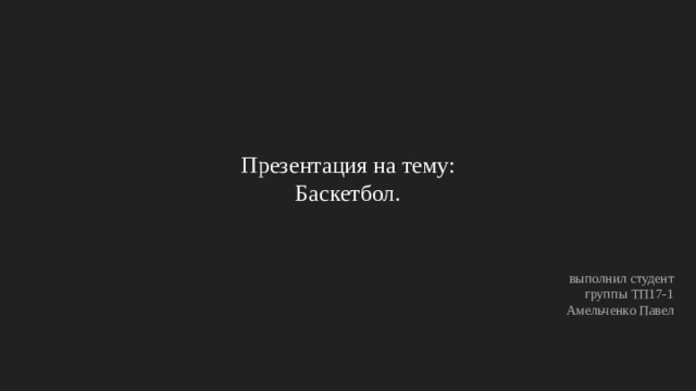 Презентация на тему:  Баскетбол. выполнил студент группы ТП17-1 Амельченко Павел 