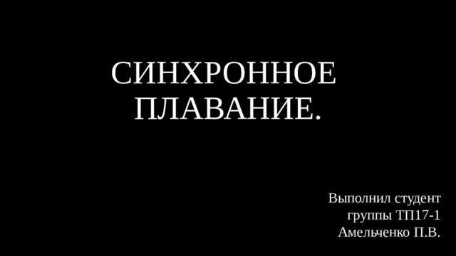 СИНХРОННОЕ ПЛАВАНИЕ. Выполнил студент группы ТП17-1 Амельченко П.В. 