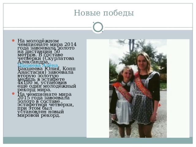 Новые победы На молодёжном чемпионате мира 2014 года завоевала золото на дистанции 50 метров. В составе четвёрки (Скурлатова Александра,  Ширяева Алёна , Бакшеева Юлия, Копп Анастасия) завоевала вторую золотую медаль в эстафете 4х100 м, установив ещё один молодёжный рекорд мира. На чемпионате мира 2015 года завоевала золото в составе эстафетной четвёрки, при этом был установлен новый мировой рекорд. 