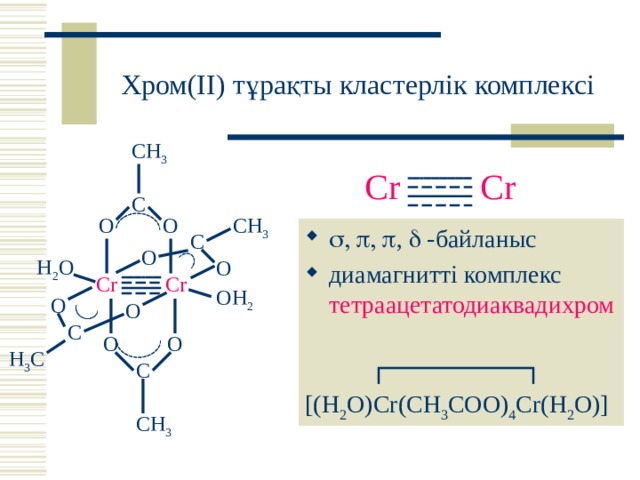 Хром (II) тұрақты кластерлік комплексі CH 3 Cr Cr C O O CH 3       ,    -байланыс диамагнитті комплекс   тетраацетатодиаквадихром C O H 2 O O Cr Cr OH 2 O O C O O H 3 C C [(H 2 O)Cr(CH 3 COO) 4 Cr(H 2 O)] CH 3 