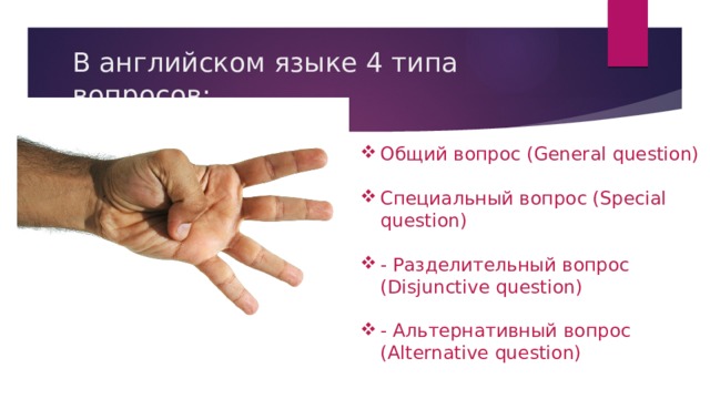 В английском языке 4 типа вопросов: Общий вопрос (General question) Специальный вопрос (Special question) - Разделительный вопрос (Disjunctive question) - Альтернативный вопрос (Alternative question) 