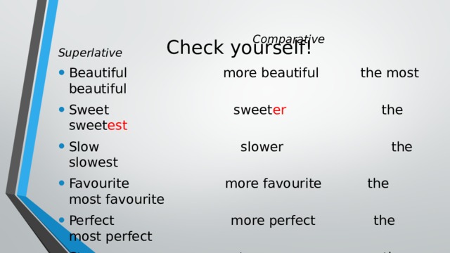 Check yourself!    Comparative Superlative Beautiful more beautiful the most beautiful Sweet sweet er the sweet est Slow slower the slowest Favourite more favourite the most favourite Perfect more perfect the most perfect Strong stronger the strongest 