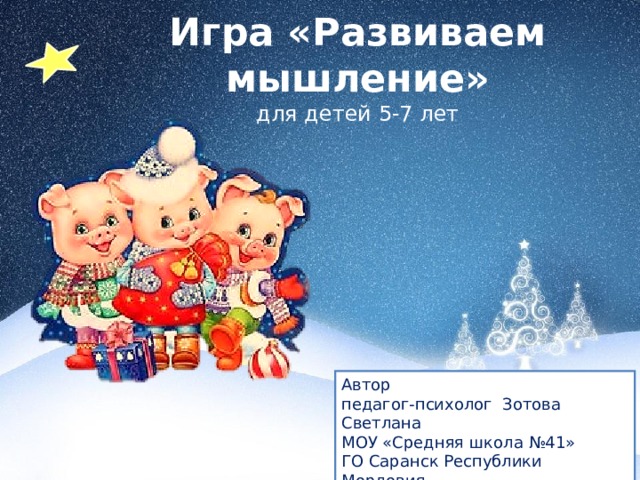 Игра «Развиваем мышление»  для детей 5-7 лет Автор педагог-психолог Зотова Светлана МОУ «Средняя школа №41» ГО Саранск Республики Мордовия Креативная идея Зотова Полина 
