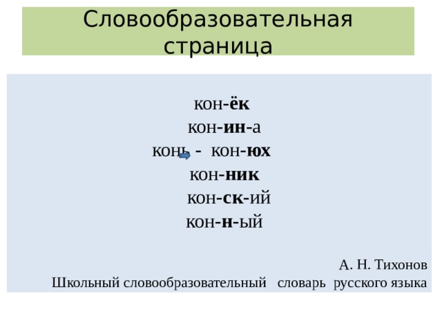 Словообразовательная страница  кон- ёк кон- ин -а конь - кон- юх  кон- ник  кон- ск -ий кон- н -ый   А. Н. Тихонов  Школьный словообразовательный словарь русского языка 