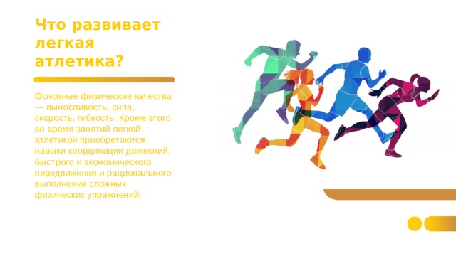 Что развивает легкая атлетика? Основные физические качества — выносливость, сила, скорость, гибкость. Кроме этого во время занятий легкой атлетикой приобретаются навыки координации движений, быстрого и экономического передвижения и рационального выполнения сложных физических упражнений.   