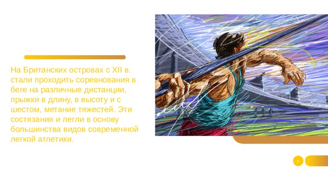 На Британских островах с XII в. стали проходить соревнования в беге на различные дистанции, прыжки в длину, в высоту и с шестом, метание тяжестей. Эти состязания и легли в основу большинства видов современной легкой атлетики.  