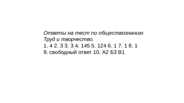 Ответы на тест по обществознанию Труд и творчество. 1. 4 2. 3 3. 3 4. 145 5. 124 6. 1 7. 1 8. 1 9. свободный ответ 10. А2 Б3 В1 