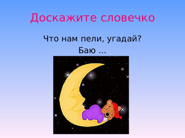 Доскажите словечко Что нам пели, угадай? Баю … 