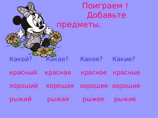  Поиграем !  Добавьте предметы. Какой? Какая? Какое? Какие? красный красная красное красные хороший хорошая хорошее хорошие рыжий рыжая рыжее рыжие 