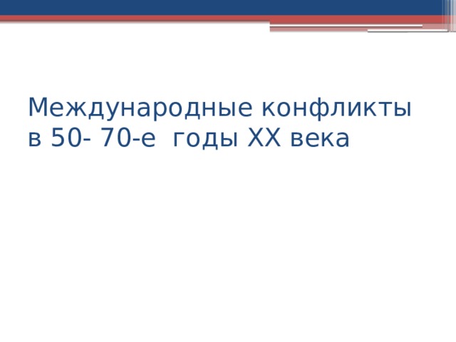 Международные конфликты в 50- 70-е годы XX века 