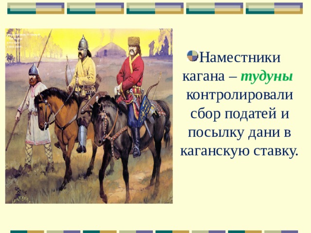 Наместники кагана – тудуны контролировали сбор податей и посылку дани в каганскую ставку. 