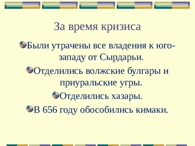 За время кризиса Были утрачены все владения к юго-западу от Сырдарьи. Отделились волжские булгары и приуральские угры. Отделились хазары. В 656 году обособились кимаки. 