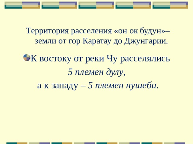 Территория расселения «он ок будун»– земли от гор Каратау до Джунгарии.   К востоку от реки Чу расселялись 5 племен дулу , а к западу – 5 племен нушеби . 