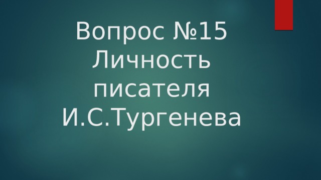 Вопрос №15  Личность писателя И.С.Тургенева 