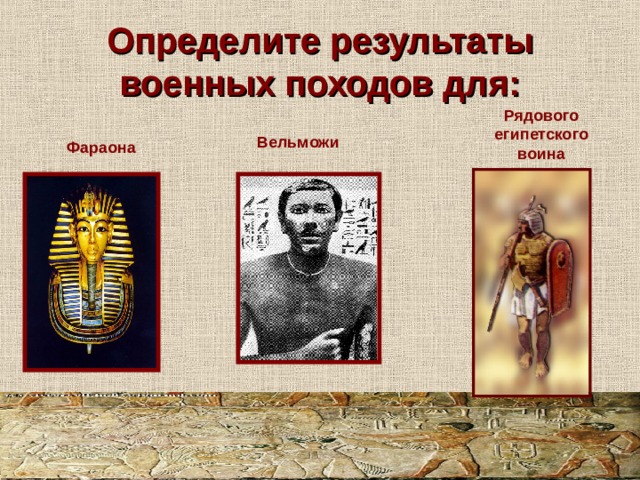 Определите результаты военных походов для: Рядового египетского воина Вельможи Фараона 