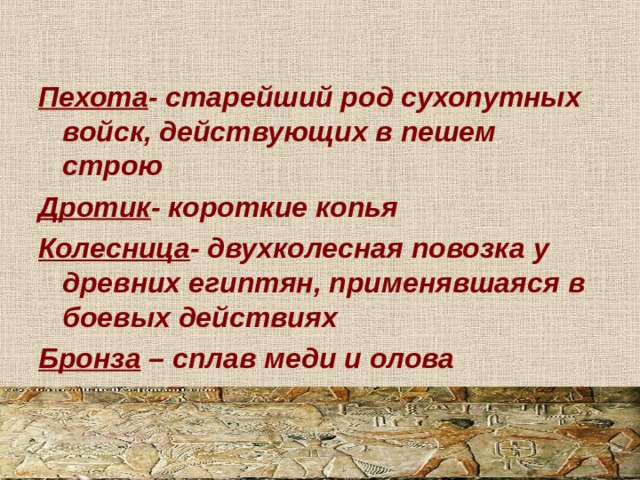 Пехота - старейший род сухопутных войск, действующих в пешем строю Дротик - короткие копья Колесница - двухколесная повозка у древних египтян, применявшаяся в боевых действиях Бронза – сплав меди и олова   