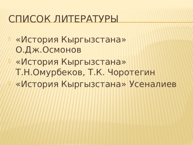Список литературы «История Кыргызстана» О.Дж.Осмонов «История Кыргызстана» Т.Н.Омурбеков, Т.К. Чоротегин «История Кыргызстана» Усеналиев 