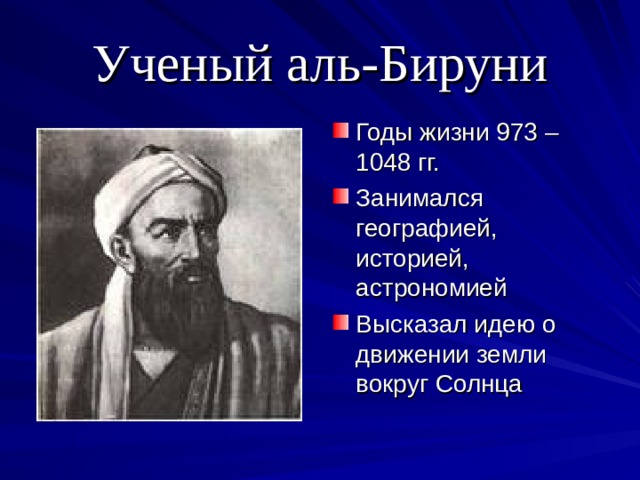Ученый аль-Бируни Годы жизни 973 – 1048 гг. Занимался географией, историей, астрономией Высказал идею о движении земли вокруг Солнца 