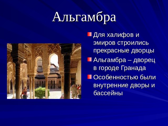 Альгамбра Для халифов и эмиров строились прекрасные дворцы Альгамбра – дворец в городе Гранада Особенностью были внутренние дворы и бассейны 