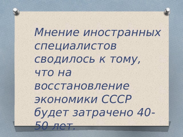 Мнение иностранных специалистов сводилось к тому, что на восстановление экономики СССР будет затрачено 40-50 лет. 