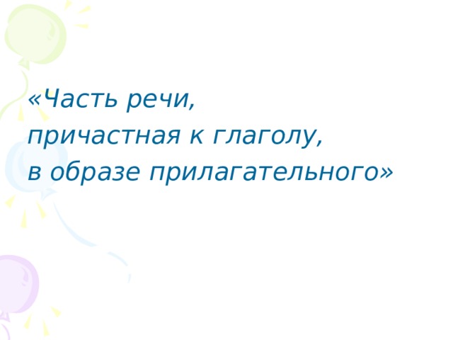 «Часть речи, причастная к глаголу, в образе прилагательного» 