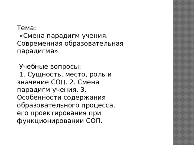 Тема:  «Смена парадигм учения. Современная образовательная парадигма»  Учебные вопросы:  1. Сущность, место, роль и значение СОП. 2. Смена парадигм учения. 3. Особенности содержания образовательного процесса, его проектирования при функционировании СОП. 