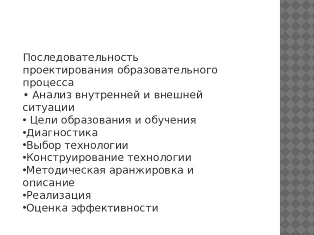 Последовательность проектирования образовательного процесса • Анализ внутренней и внешней ситуации  Цели образования и обучения Диагностика Выбор технологии Конструирование технологии Методическая аранжировка и описание Реализация Оценка эффективности 