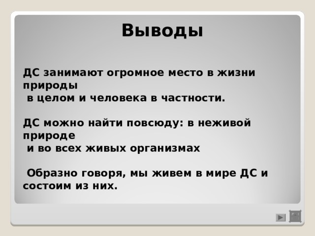 Выводы ДС занимают огромное место в жизни природы  в целом и человека в частности.  ДС можно найти повсюду: в неживой природе  и во всех живых организмах   Образно говоря, мы живем в мире ДС и состоим из них. 