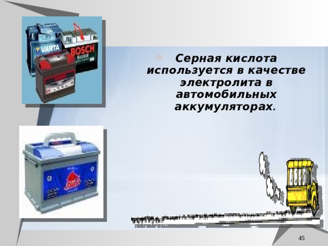 Серная кислота используется в качестве электролита в автомобильных аккумуляторах .   