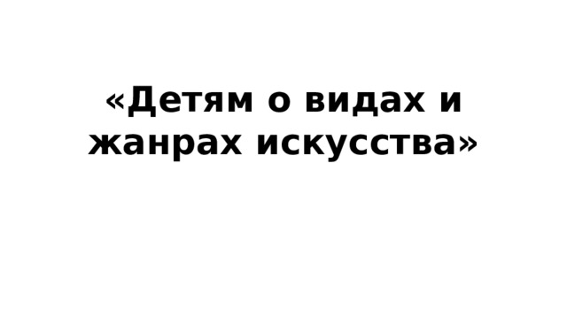 «Детям о видах и жанрах искусства» 