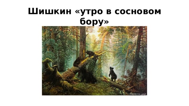 Шишкин «утро в сосновом бору» 