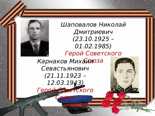 Шаповалов Николай Дмитриевич (23.10.1925 – 01.02.1985) Герой Советского Союза Карнаков Михаил Севастьянович (21.11.1923 – 12.03.1943) Герой Советского Союза 
