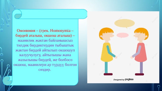 Омонимия – (грек. Homonymia – бирдей аталыш, окшош аталыш) – маанилик жактан байланышсыз тилдик бирдиктердин тыбыштык жактан бирдей айтылып окшошуп калуучулугу, айтылышы жана жазылышы бирдей, же болбосо окшош, маанилери ар түрдүү болгон сөздөр. 