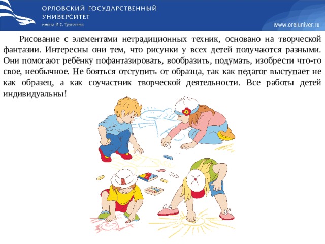 Рисование с элементами нетрадиционных техник, основано на творческой фантазии. Интересны они тем, что рисунки у всех детей получаются разными. Они помогают ребёнку пофантазировать, вообразить, подумать, изобрести что-то свое, необычное. Не бояться отступить от образца, так как педагог выступает не как образец, а как соучастник творческой деятельности. Все работы детей индивидуальны! 