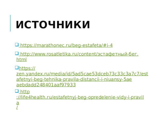 Источники  https ://marathonec.ru/beg-estafeta/# i-4  http ://www.rosatletika.ru/content/ эстафетный-бег. html https :// zen.yandex.ru/media/id/5ad5cae53dceb73c33c3a7c7/estafetnyi-beg-tehnika-pravila-distancii-i-niuansy-5aeaebdadd248401aaf97933  http ://life4health.ru/estafetnyj-beg-opredelenie-vidy-i-pravila / 