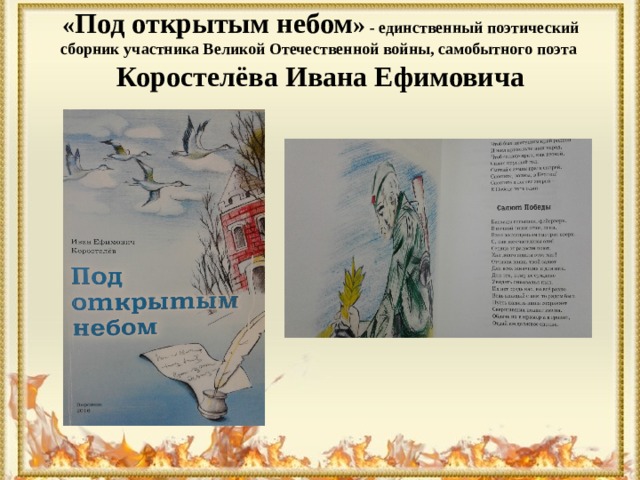 « Под открытым небом » - единственный поэтический сборник участника Великой Отечественной войны, самобытного поэта  Коростелёва Ивана Ефимовича 