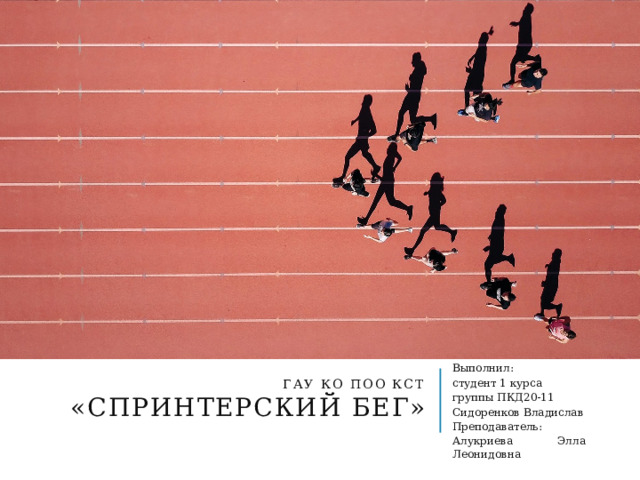 ГАУ КО ПОО КСТ  «Спринтерский бег» Выполнил: студент 1 курса группы ПКД20-11 Сидоренков Владислав Преподаватель: Алукриева Элла Леонидовна 