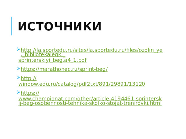 Источники http://la.sportedu.ru/sites/la.sportedu.ru/files/ozolin_ye._bibliotekalegk._ sprinterskiyi_beg.a4_1.pdf https://marathonec.ru/sprint-beg / http:// window.edu.ru/catalog/pdf2txt/891/29891/13120 https:// www.championat.com/other/article-4194461-sprinterskij-beg-osobennosti-tehnika-skolko-stojat-trenirovki.html 