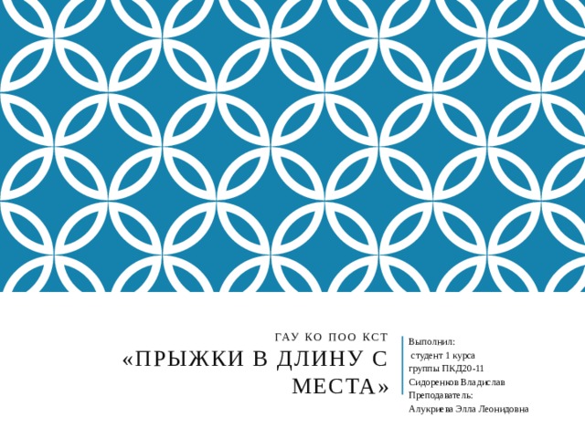 ГАУ КО ПОО КСТ  «Прыжки в длину с места» Выполнил:  студент 1 курса группы ПКД20-11 Сидоренков Владислав Преподаватель: Алукриева Элла Леонидовна 